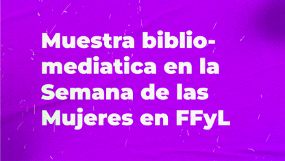 imagen Muestra biblio-mediática en la Semana de las Mujeres en FFyL
