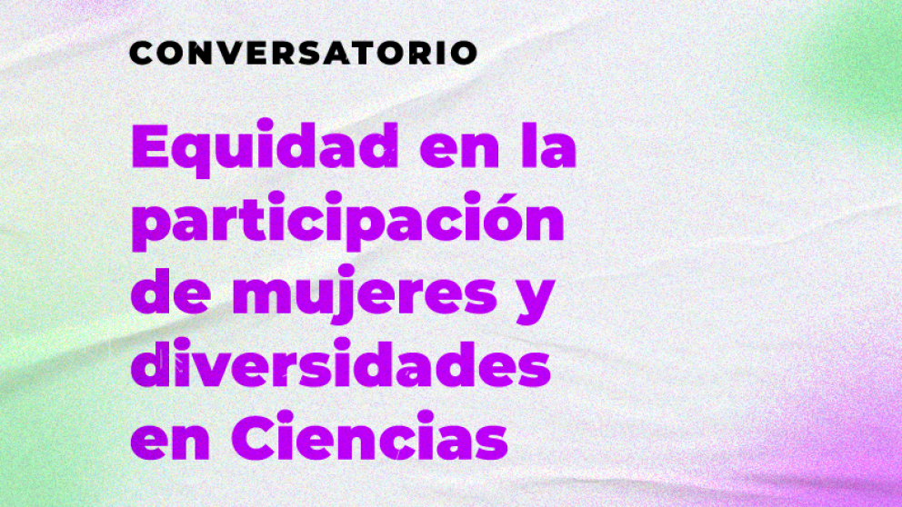 imagen Conversatorio: "Equidad en la participación de mujeres y diversidades en Ciencias